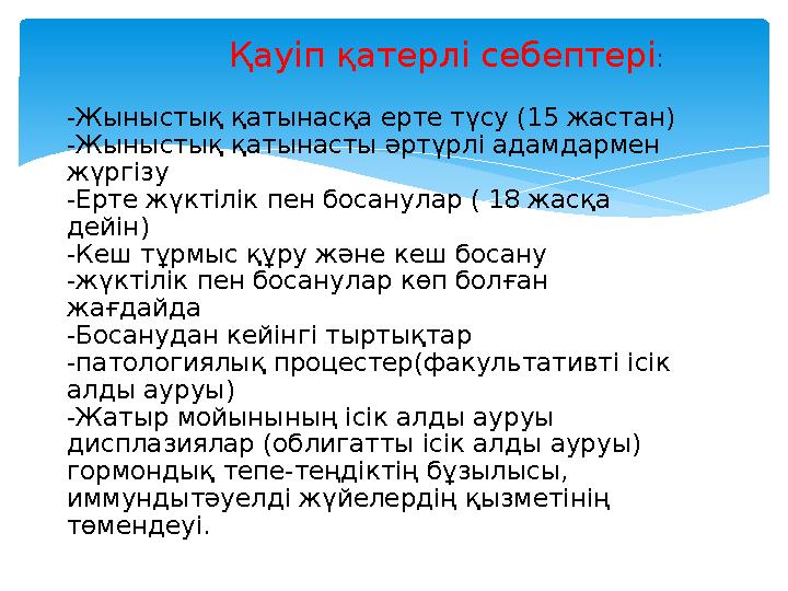 Қауіп қатерлі себептері : -Жыныстық қатынасқа ерте түсу (15 жастан) -Жыныстық қатынасты әртүрлі адамдармен жүрг