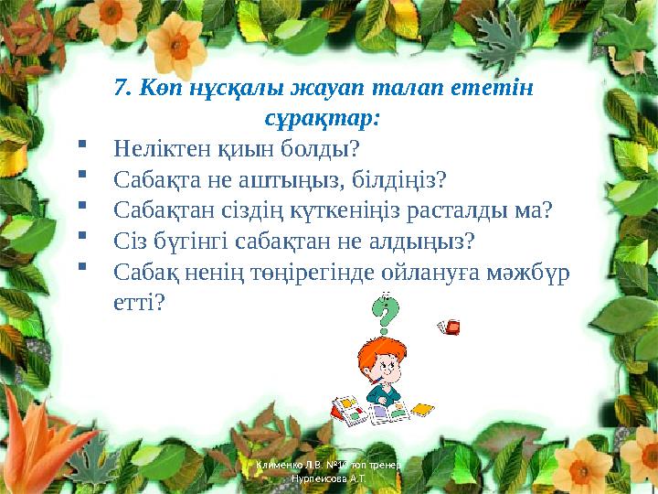 7. Көп нұсқалы жауап талап ететін сұрақтар:  Неліктен қиын болды?  Сабақта не аштыңыз, білдіңіз?  Сабақтан сіздің күткеніңі