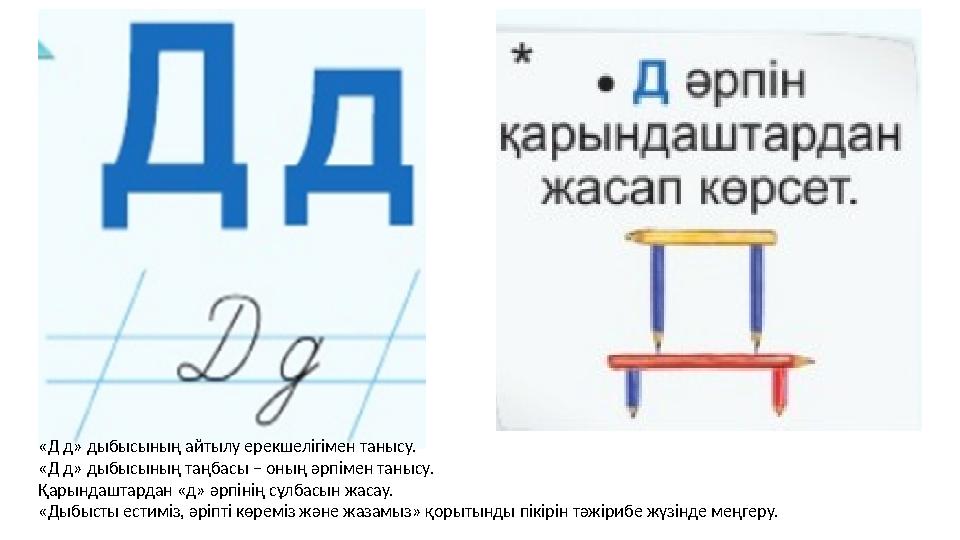 «Д д» дыбысының айтылу ерекшелігімен танысу. «Д д» дыбысының таңбасы – оның әрпімен танысу. Қарындаштардан «д» әрпінің сұлбасын