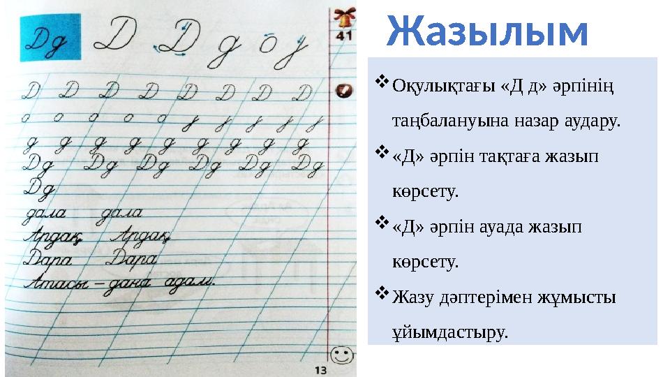 Жазылым  Оқулықтағы «Д д» әрпінің таңбалануына назар аудару.  «Д» әрпін тақтаға жазып көрсету.  «Д» әрпін ауада жа