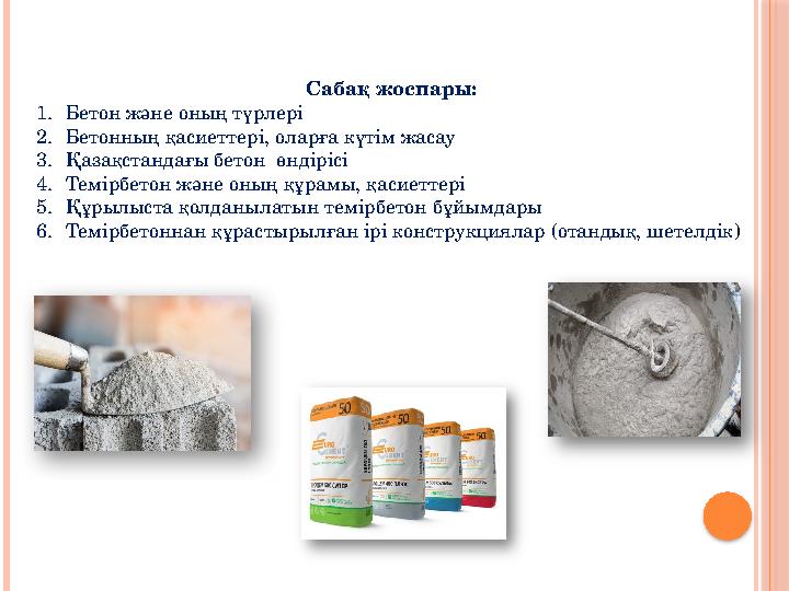 Сабақ жоспары: 1. Бетон және оның түрлері 2. Бетонның қасиеттері, оларға күтім жасау 3. Қазақстандағы бетон өндірісі 4. Темірбе