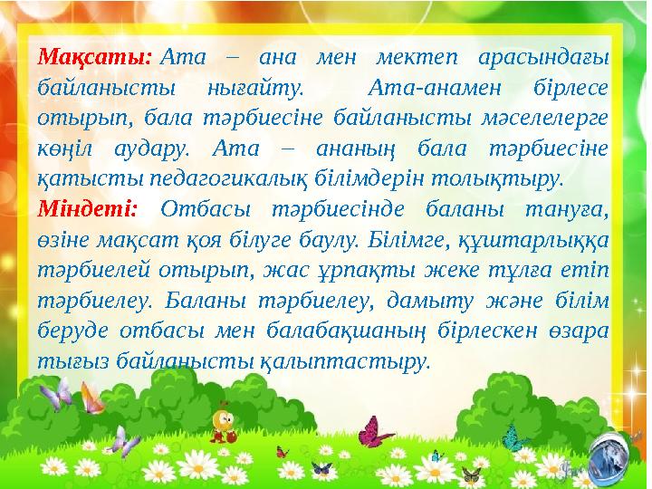 Мақсаты: Ата – ана мен мектеп арасындағы байланысты нығайту. Ата-анамен бірлесе отырып, бала тәрбиесіне байланы