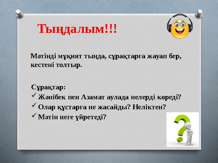 Тыңдалым!!! Мәтінді мұқият тыңда, сұрақтарға жауап бер, кестені толтыр. Сұрақтар:  Жәнібек пен Азамат аулада нелерді көреді?