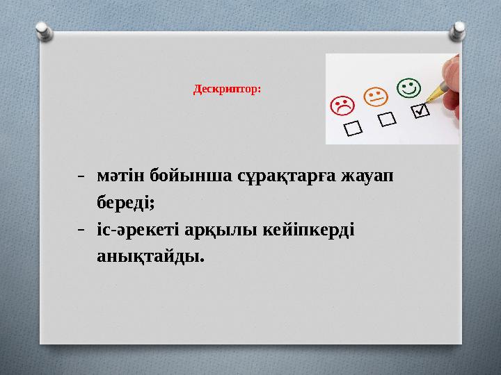 Дескриптор: ˗ мәтін бойынша сұрақтарға жауап береді; ˗ іс-әрекеті арқылы кейіпкерді анықтайды.