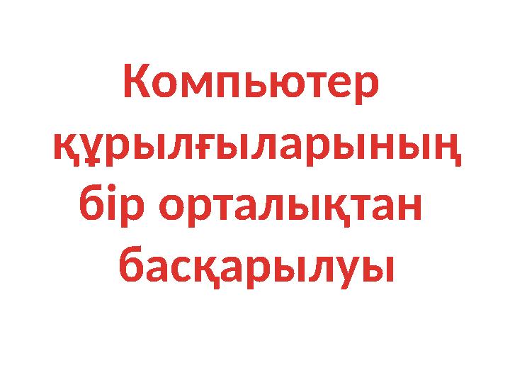 Компьютер құрылғыларының бір орталықтан басқарылуы