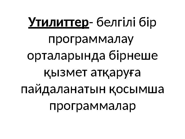 Утилиттер - белгілі бір программалау орталарында бірнеше қызмет атқаруға пайдаланатын қосымша программалар