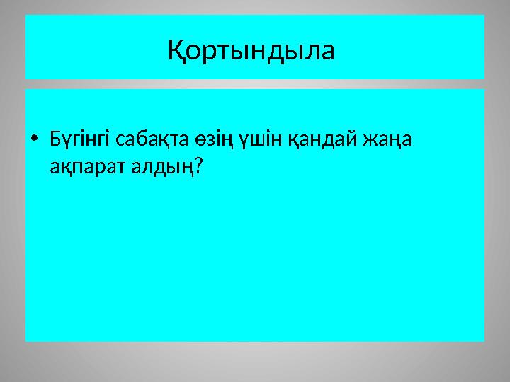 Қортындыла • Бүгінгі сабақта өзің үшін қандай жаңа ақпарат алдың?
