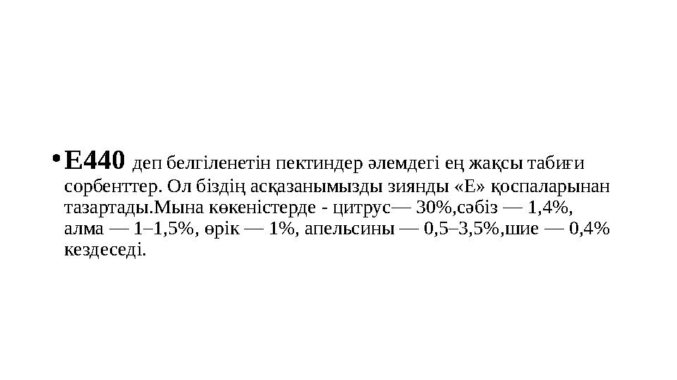 • Е440 деп белгіленетін пектиндер әлемдегі ең жақсы табиғи сорбенттер. Ол біздің асқазанымызды зиянды «Е» қоспаларынан тазарт