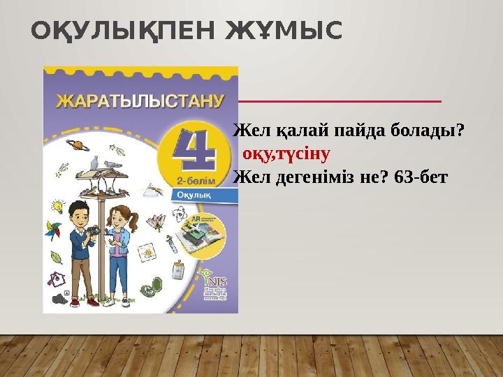 ОҚУЛЫҚПЕН ЖҰМЫС Жел қалай пайда болады? оқу,түсіну Жел дегеніміз не? 63-бет