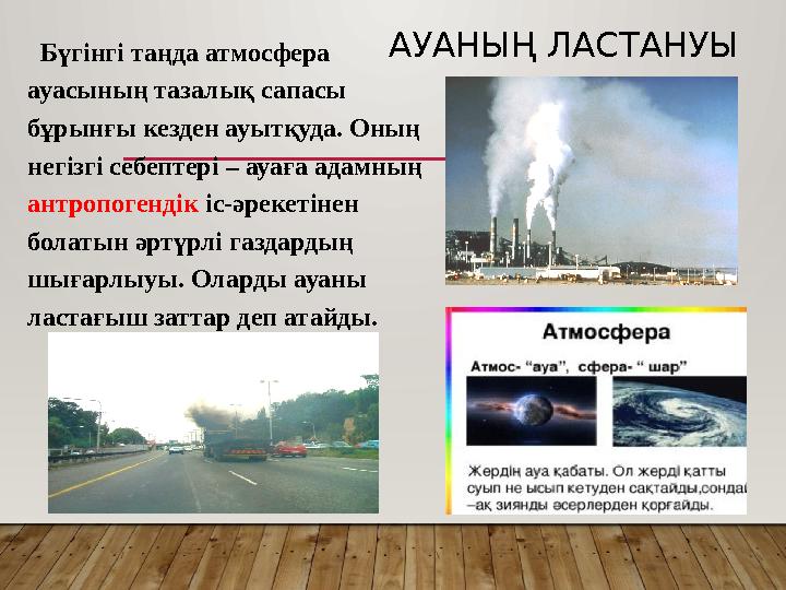 АУАНЫҢ ЛАСТАНУЫ Бүгінгі таңда атмосфера ауасының тазалық сапасы бұрынғы кезден ауытқуда. Оның негізгі себептері – ауағ