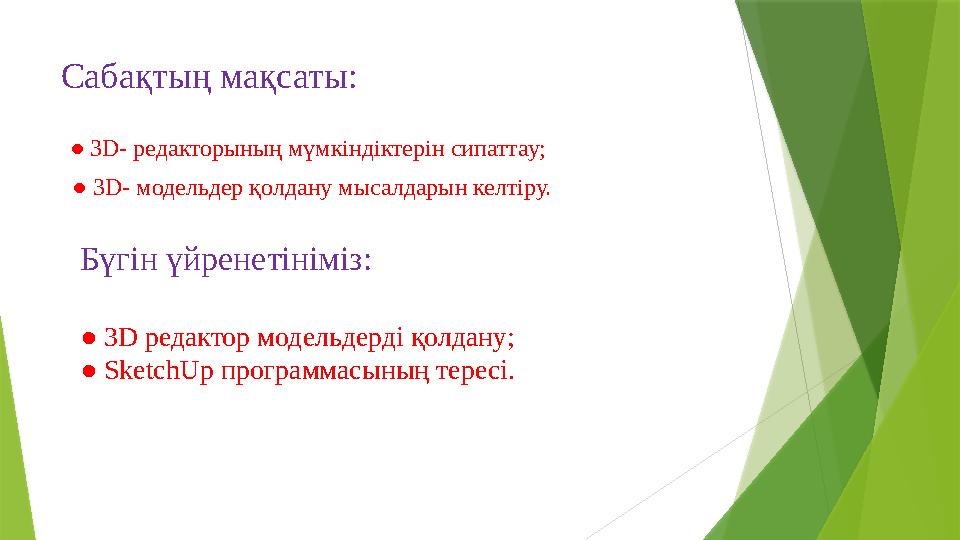 Сабақтың мақсаты: ● 3 D - редакторының мүмкіндіктерін сипаттау; ● 3 D - модельдер қолдану мысалдарын келтіру. Бүгін