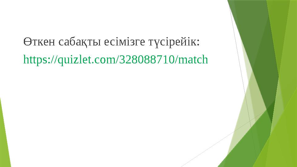 Өткен сабақты есімізге түсірейік: https://quizlet.com/328088710/match