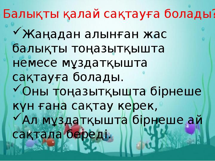  Жаңадан алынған жас балықты тоңазытқышта немесе мұздатқышта сақтауға болады.  Оны тоңазытқышта бірнеше күн ғана сақтау к