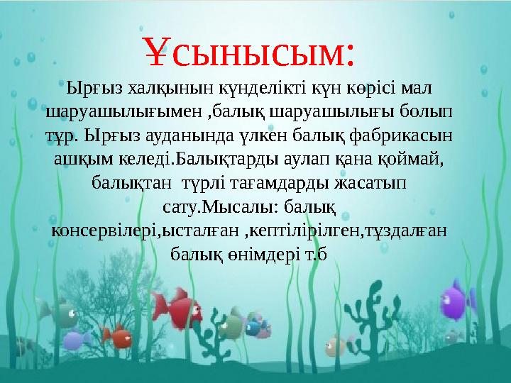 Ұсынысым: Ырғыз халқынын күнделікті күн көрісі мал шаруашылығымен ,балық шаруашылығы болып тұр. Ырғыз ауданында үлкен балық фа