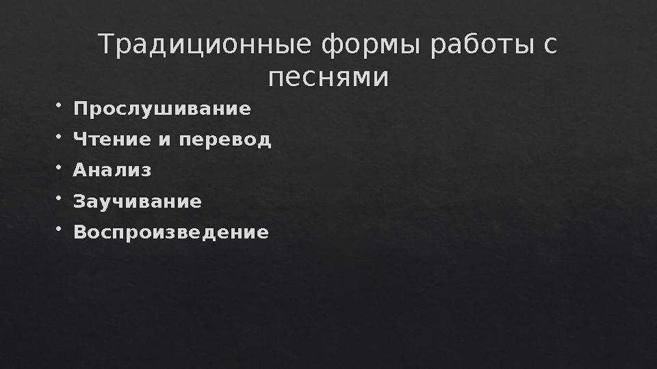 Традиционные формы работы с песнями  Прослушивание  Чтение и перевод  Анализ  Заучивание  Воспроизведение