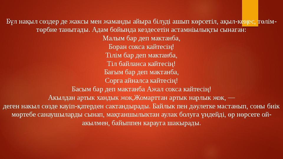 Бүл нақыл сөздер де жаксы мен жаманды айыра білуді ашып көрсетіл, ақыл-кеңес, төлім- төрбие танытады. Адам бойында кездесетін ас