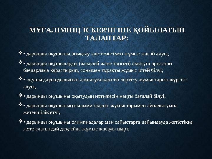 МҰҒАЛІМНІҢ ІСКЕРЛІГІНЕ ҚОЙЫЛАТЫН ТАЛАПТАР:  • дарынды оқушыны анықтау әдістемесімен жұмыс жасай алуы;  • дарынды оқушыларды