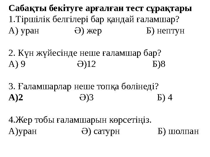 Сабақты бекітуге арғалған тест сұрақтары 1.Тіршілік белгілері бар қандай ғаламшар? А) уран Ә) жер