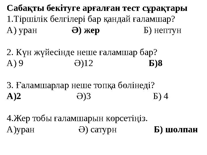 Сабақты бекітуге арғалған тест сұрақтары 1.Тіршілік белгілері бар қандай ғаламшар? А) уран Ә) жер