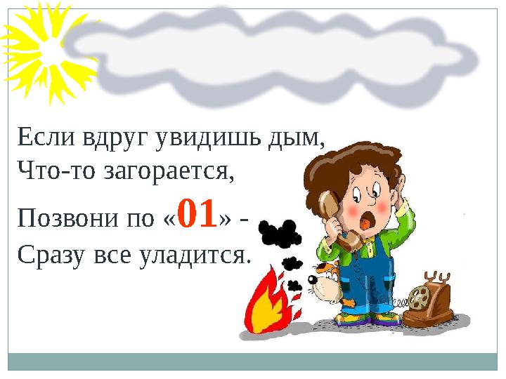 Если вдруг увидишь дым, Что-то загорается, Позвони по « 01 » - Сразу все уладится.