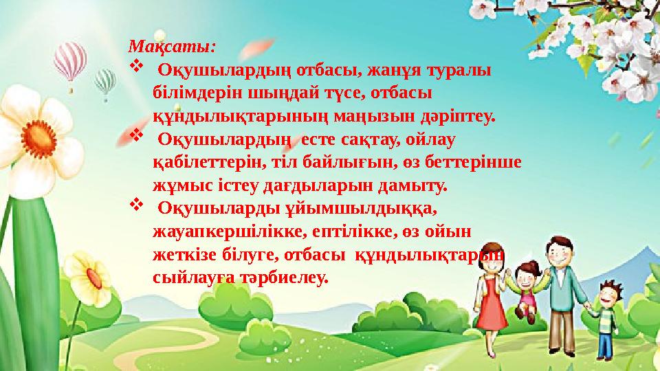 Мақсаты:  Оқушылардың отбасы, жанұя туралы білімдерін шыңдай түсе, отбасы құндылықтарының маңызын дәріптеу.  Оқушылардың