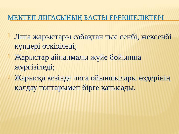 МЕКТЕП ЛИГАСЫНЫҢ БАСТЫ ЕРЕКШЕЛІКТЕРІ  Лига жарыстары сабақтан тыс сенбі, жексенбі күндері өткізіледі;  Жарыстар айналмалы жүй