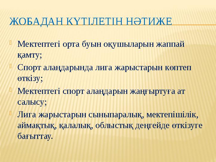 ЖОБАДАН КҮТІЛЕТІН НӘТИЖЕ  Мектептегі орта буын оқушыларын жаппай қамту;  Спорт алаңдарында лига жарыстарын көптеп өткізу; 