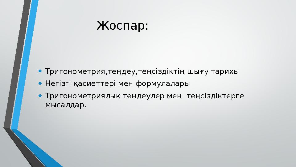 • Тригонометрия,теңдеу,теңсіздіктің шығу тарихы • Негізгі қасиеттері мен формулалары • Тригонометриялық теңдеулер мен теңс