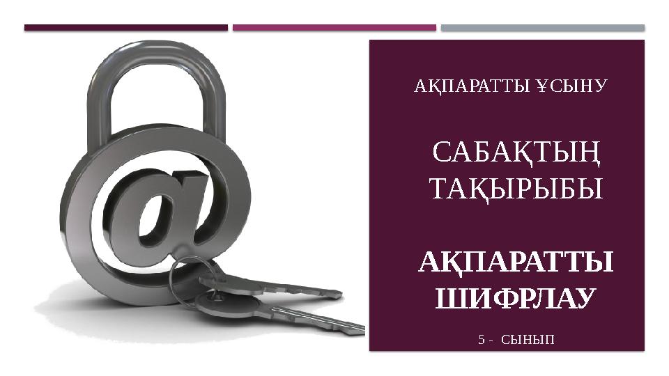 САБАҚТЫҢ ТАҚЫРЫБЫ АҚПАРАТТЫ ШИФРЛАУ 5 - СЫНЫП АҚПАРАТТЫ ҰСЫНУ