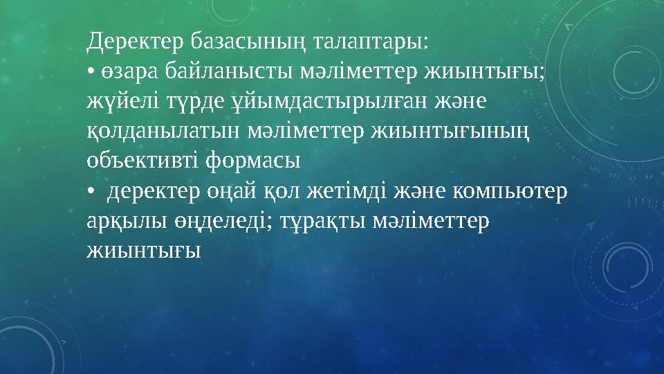 Деректер базасының талаптары: • өзара байланысты мәліметтер жиынтығы; жүйелі түрде ұйымдастырылған және қолданылатын мәлім