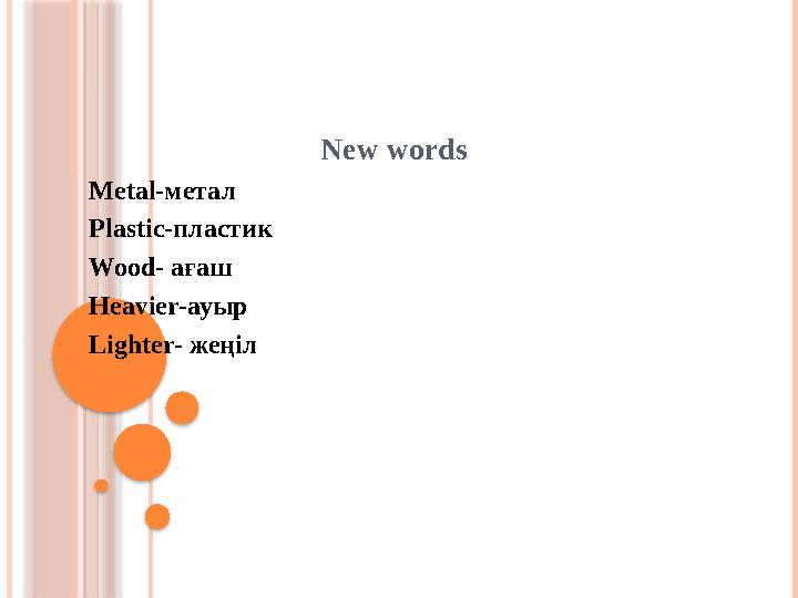 New words Metal- метал Plastic- пластик Wood- ағаш Heavier- ауыр Lighter- жеңіл