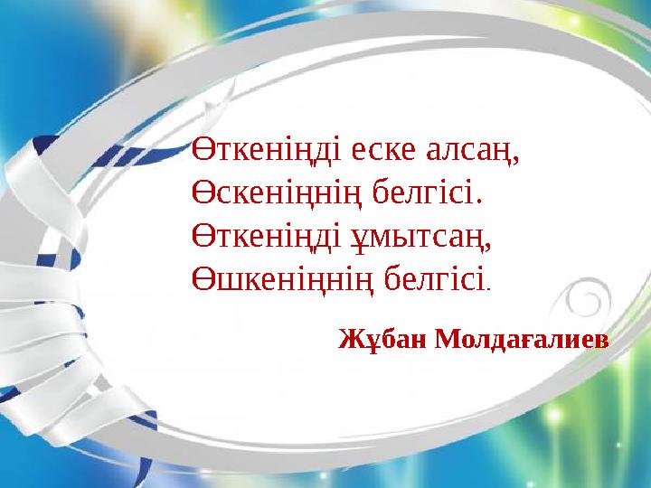Өткеніңді еске алсаң, Өскеніңнің белгісі. Өткеніңді ұмытсаң, Өшкеніңнің белгісі . Жұбан Молдағалиев