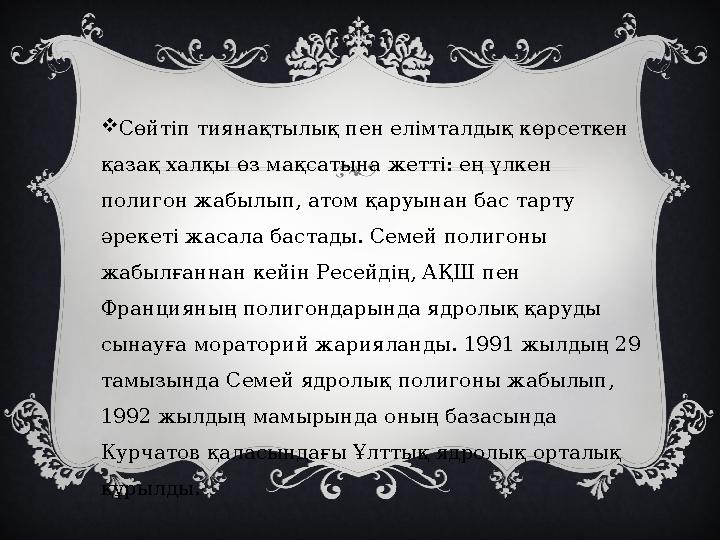  Сөйтіп тиянақтылық пен елімталдық көрсеткен қазақ халқы өз мақсатына жетті: ең үлкен полигон жабылып, атом қаруынан бас тарт