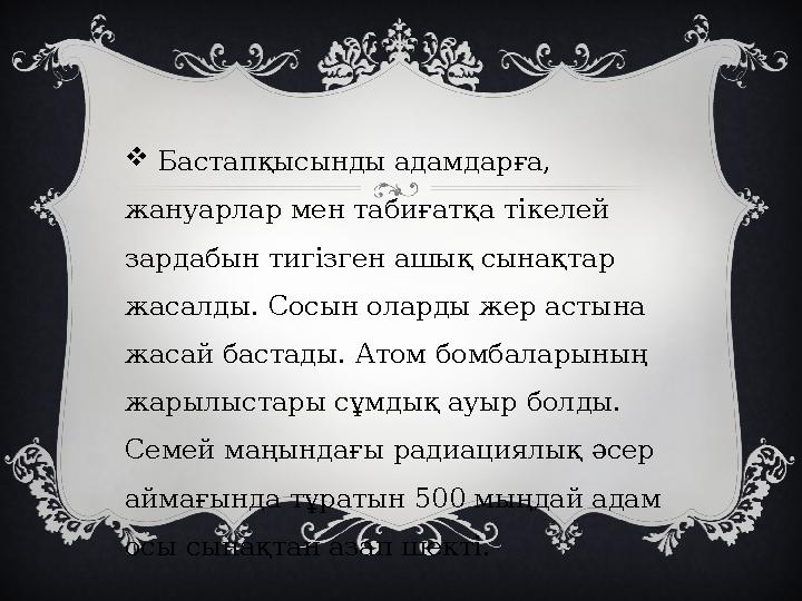  Бастапқысынды адамдарға, жануарлар мен табиғатқа тікелей зардабын тигізген ашық сынақтар жасалды. Сосын оларды жер астына