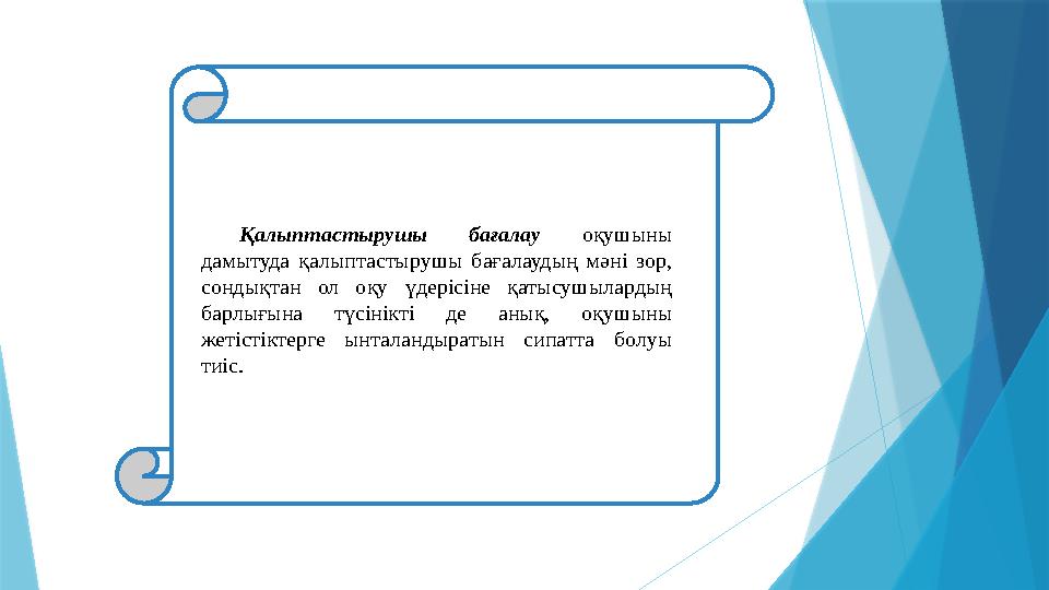 Қалыптастырушы бағалау оқушыны дамытуда қалыптастырушы бағалаудың мәні зор, сондықтан ол оқу үдерісіне қатысушыларды