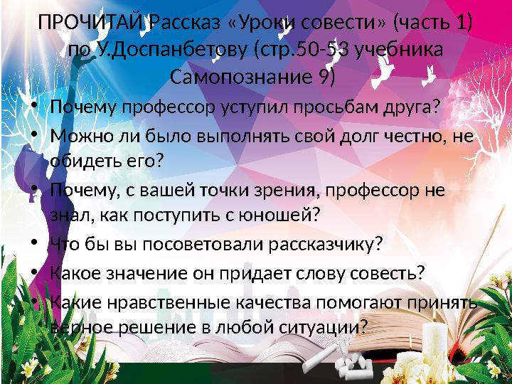 ПРОЧИТАЙ Рассказ «Уроки совести» (часть 1) по У.Доспанбетову (стр.50-53 учебника Самопознание 9) • Почему профессор уступил п