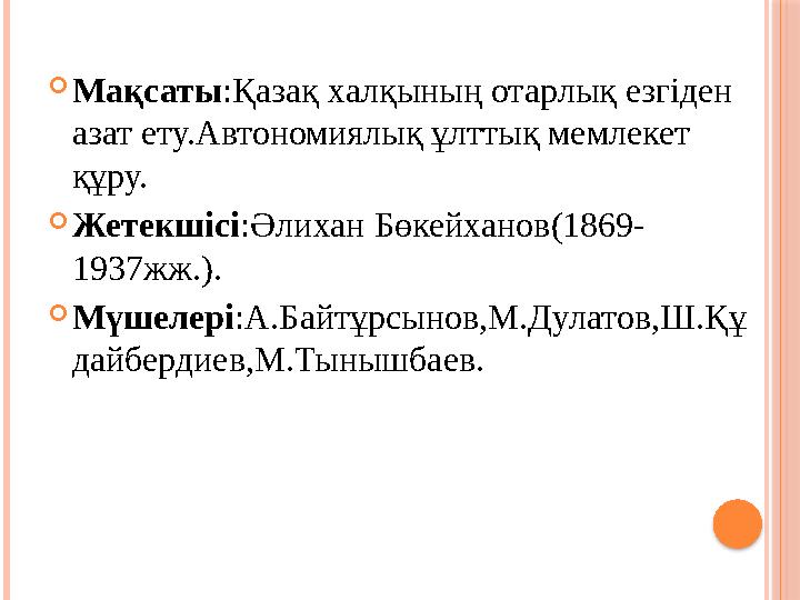  Мақсаты : Қазақ халқының отарлық езгіден азат ету.Автономиялық ұлттық мемлекет құру.  Жетекшісі :Әлихан Бөкейханов ( 1869-