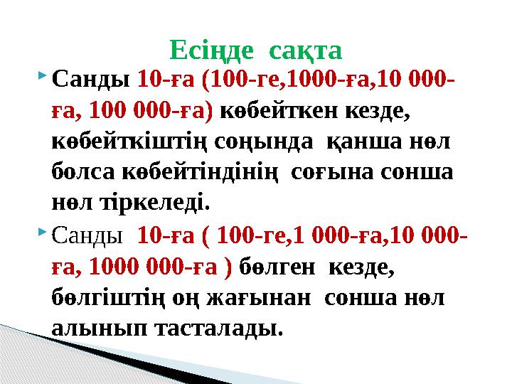  Санды 10-ға (100-ге,1000-ға,10 000- ға, 100 000-ға) көбейткен кезде, көбейткіштің соңында қанша нөл болса көбейтіндінің