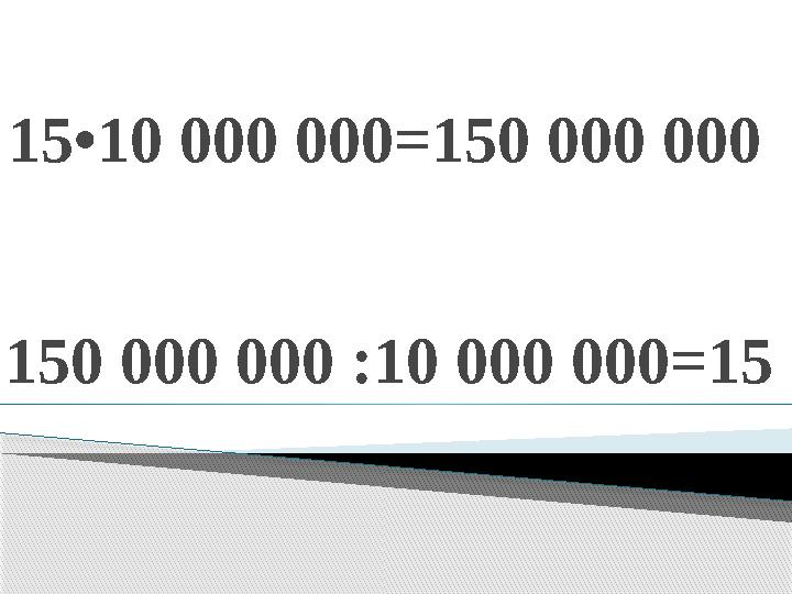 15 •1 0 000 000 =150 000 000 150 000 000 :10 000 000 =15