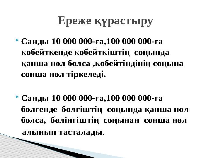  Санды 10 000 000-ға,100 000 000-ға көбейткенде көбейткіштің соңында қанша нөл болса ,көбейтіндінің соңына сонша нөл тіркел