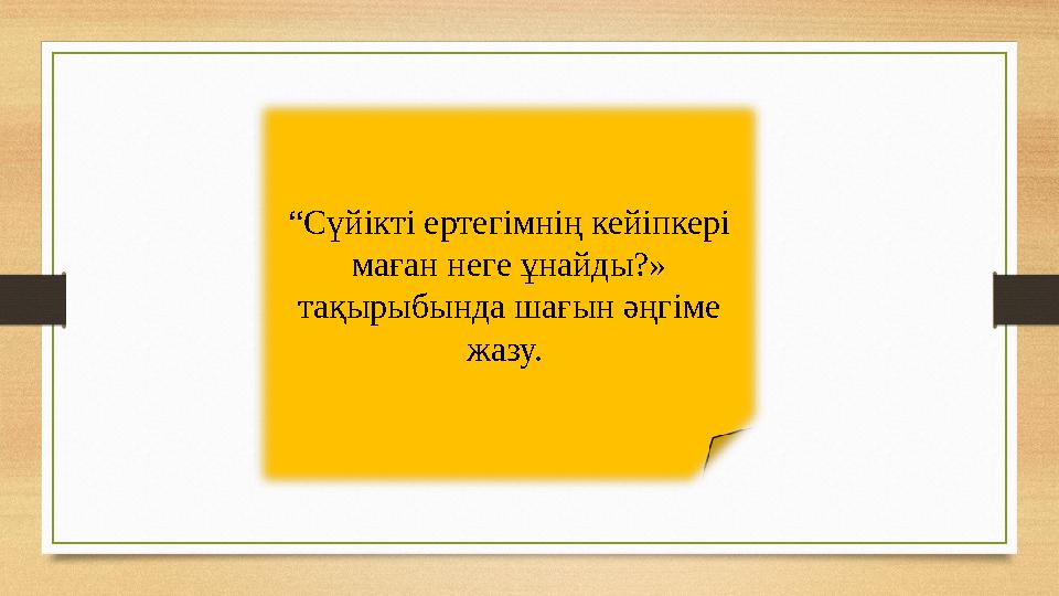 “ Сүйікті ертегімнің кейіпкері маған неге ұнайды?» тақырыбында шағын әңгіме жазу.