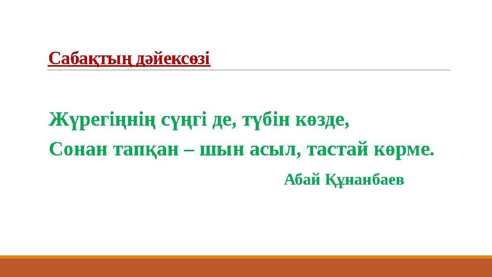 Сабақтың дәйексөзі Жүрегіңнің сүңгі де, түбін көзде, Сонан тапқан – шын асыл, тастай көрме.