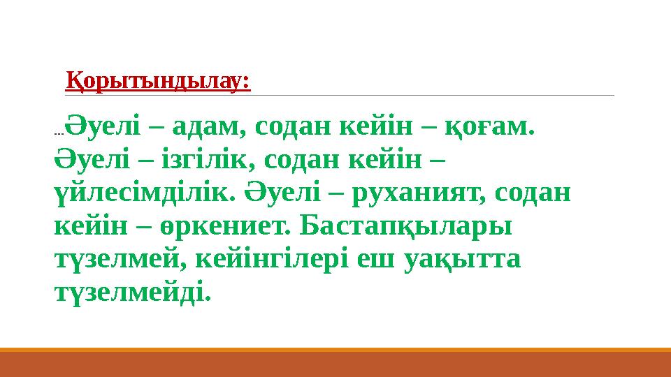 Қорытындылау: ... Әуелі – адам, содан кейін – қоғам. Әуелі – ізгілік, содан кейін – үйлесімділік. Әуелі – руханият, содан к