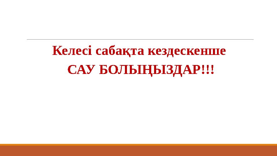 Келесі сабақта кездескенше САУ БОЛЫҢЫЗДАР!!!