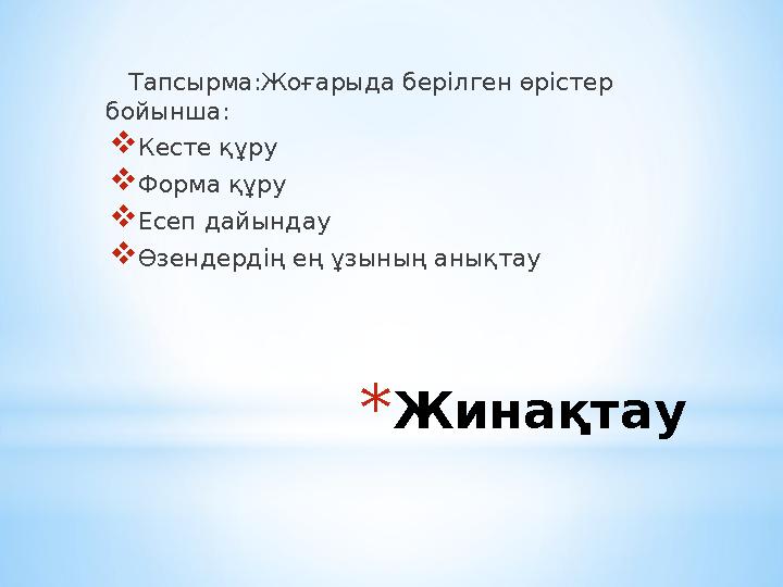* Жинақтау Тапсырма:Жоғарыда берілген өрістер бойынша:  Кесте құру  Форма құру  Есеп дайындау  Өзендердің ең ұзының аны