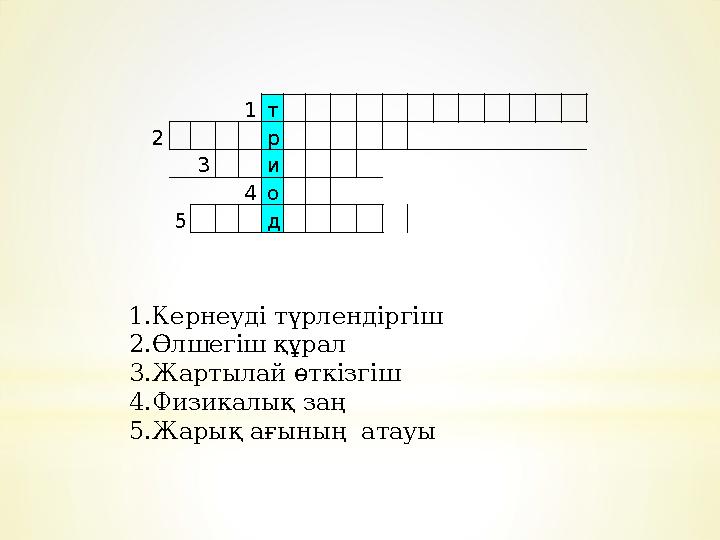 1.Кернеуді түрлендіргіш 2.Өлшегіш құрал 3.Жартылай өткізгіш 4.Физикалық заң 5.Жарық ағының атауы 1 т 2