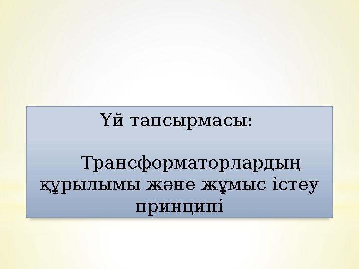 Үй тапсырмасы: Трансформаторлардың құрылымы және жұмыс істеу принципі