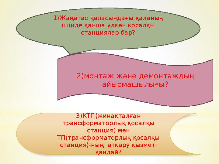 1)Жаңатас қаласындағы қаланың ішінде қанша үлкен қосалқы станциялар бар? 2)монтаж және демонтаждың айырмашылығы? 3)КТП(жинақт