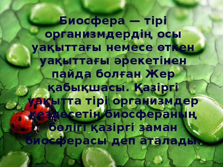 Биосфера — тірі организмдердің осы уақыттағы немесе өткен уақыттағы әрекетінен пайда болған Жер қабықшасы. Қазіргі уақытта