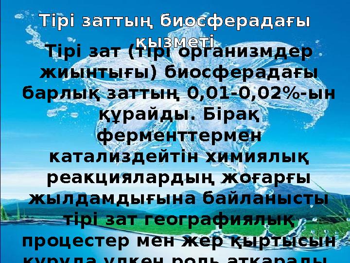 Тірі зат (тірі организмдер жиынтығы) биосферадағы барлық заттың 0,01-0,02%-ын құрайды. Бірақ ферменттермен катализдейтін хи